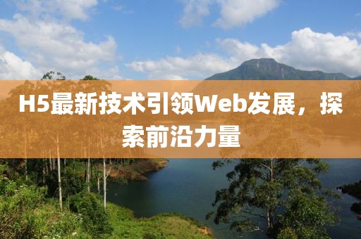 H5最新技术引领Web发展，探索前沿力量