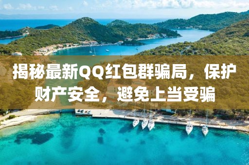 揭秘最新QQ红包群骗局，保护财产安全，避免上当受骗