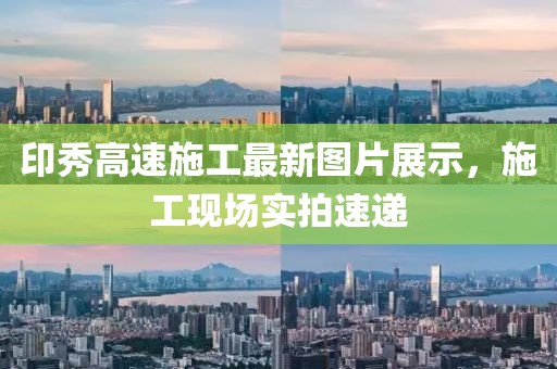 印秀高速施工最新图片展示，施工现场实拍速递