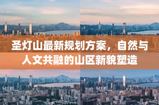 圣灯山最新规划方案，自然与人文共融的山区新貌塑造