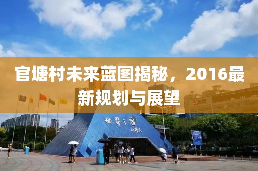 官塘村未来蓝图揭秘，2016最新规划与展望