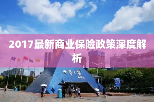 2017最新商业保险政策深度解析