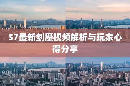 S7最新剑魔视频解析与玩家心得分享