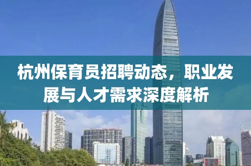 杭州保育员招聘动态，职业发展与人才需求深度解析