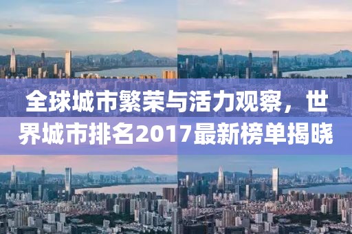 全球城市繁荣与活力观察，世界城市排名2017最新榜单揭晓