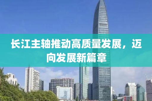 长江主轴推动高质量发展，迈向发展新篇章