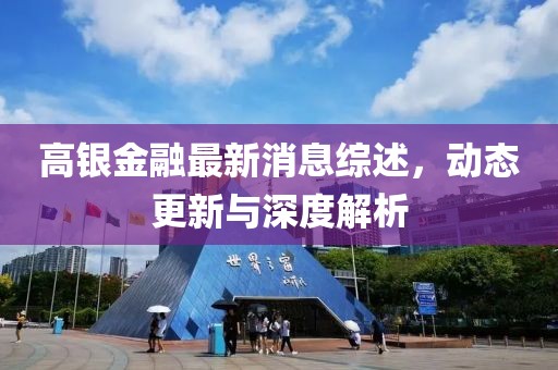 高银金融最新消息综述，动态更新与深度解析