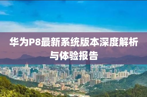 华为P8最新系统版本深度解析与体验报告