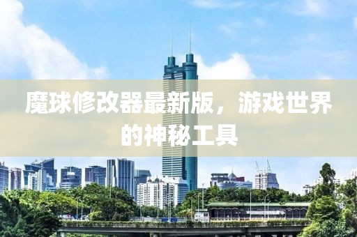 魔球修改器最新版，游戏世界的神秘工具
