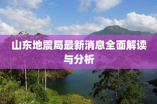 山东地震局最新消息全面解读与分析