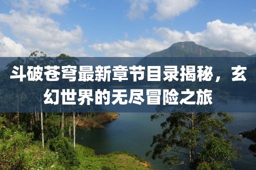 斗破苍穹最新章节目录揭秘，玄幻世界的无尽冒险之旅