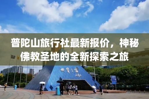普陀山旅行社最新报价，神秘佛教圣地的全新探索之旅