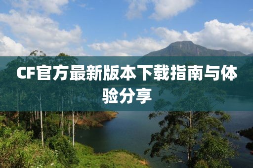 CF官方最新版本下载指南与体验分享