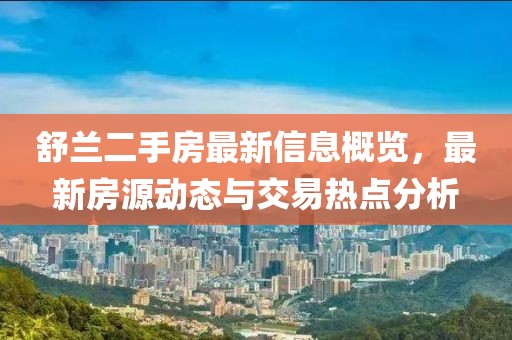 舒兰二手房最新信息概览，最新房源动态与交易热点分析