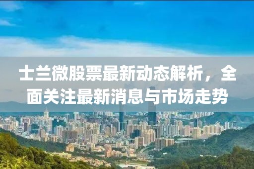 士兰微股票最新动态解析，全面关注最新消息与市场走势