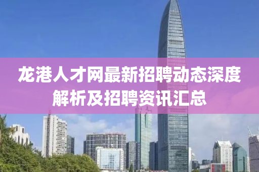 龙港人才网最新招聘动态深度解析及招聘资讯汇总