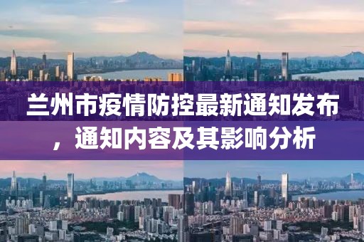 兰州市疫情防控最新通知发布，通知内容及其影响分析