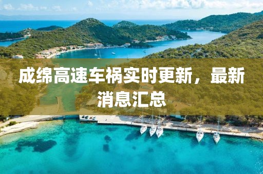 成绵高速车祸实时更新，最新消息汇总