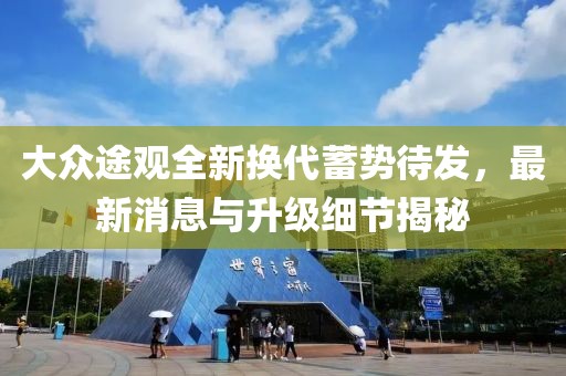 大众途观全新换代蓄势待发，最新消息与升级细节揭秘