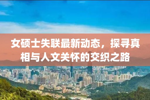 女硕士失联最新动态，探寻真相与人文关怀的交织之路