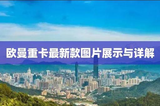 欧曼重卡最新款图片展示与详解