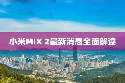 小米MIX 2最新消息全面解读
