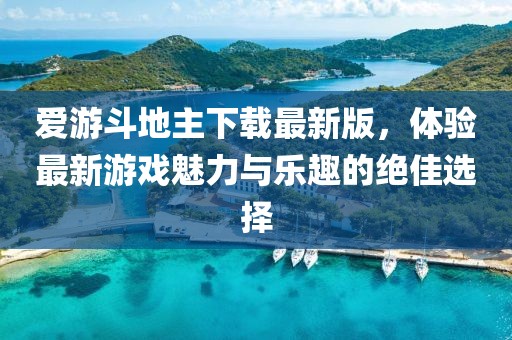 爱游斗地主下载最新版，体验最新游戏魅力与乐趣的绝佳选择