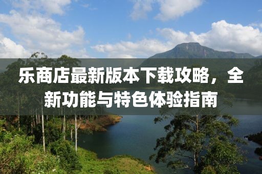 乐商店最新版本下载攻略，全新功能与特色体验指南