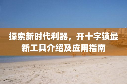 探索新时代利器，开十字锁最新工具介绍及应用指南