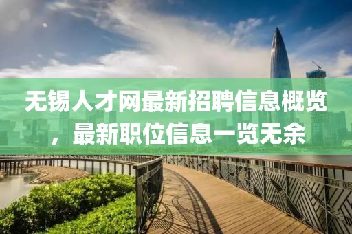 无锡人才网最新招聘信息概览，最新职位信息一览无余