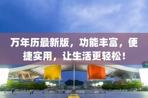 万年历最新版，功能丰富，便捷实用，让生活更轻松！