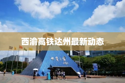 西渝高铁达州最新动态