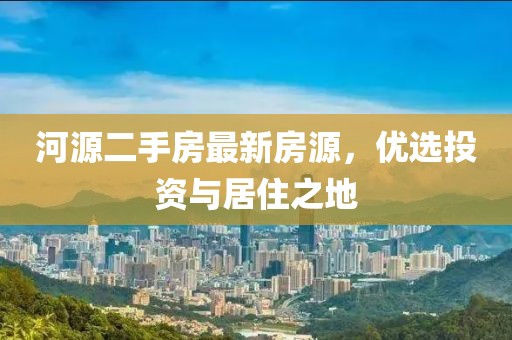 河源二手房最新房源，优选投资与居住之地