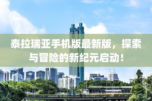 泰拉瑞亚手机版最新版，探索与冒险的新纪元启动！