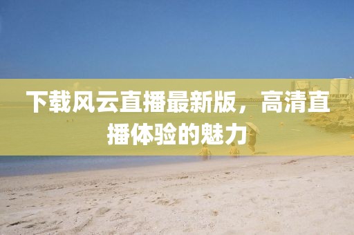 下载风云直播最新版，高清直播体验的魅力