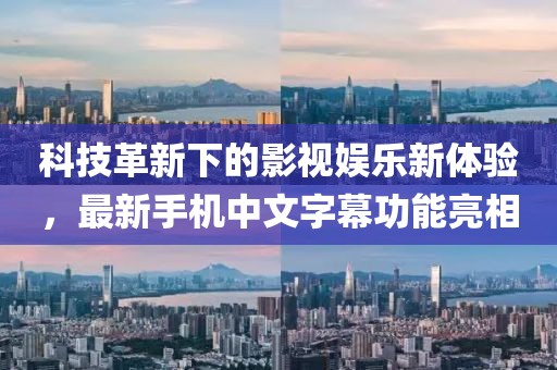 科技革新下的影视娱乐新体验，最新手机中文字幕功能亮相