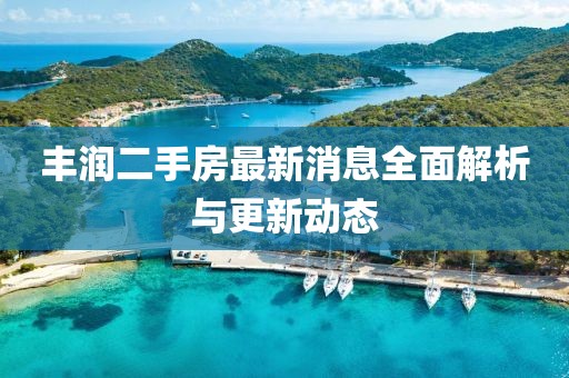 丰润二手房最新消息全面解析与更新动态