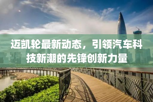 迈凯轮最新动态，引领汽车科技新潮的先锋创新力量