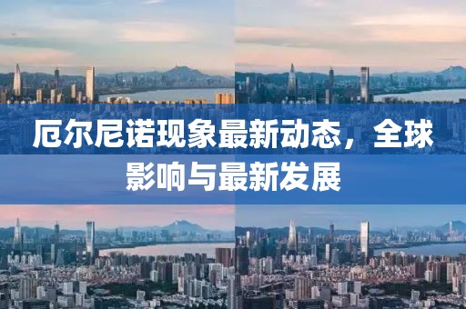 厄尔尼诺现象最新动态，全球影响与最新发展