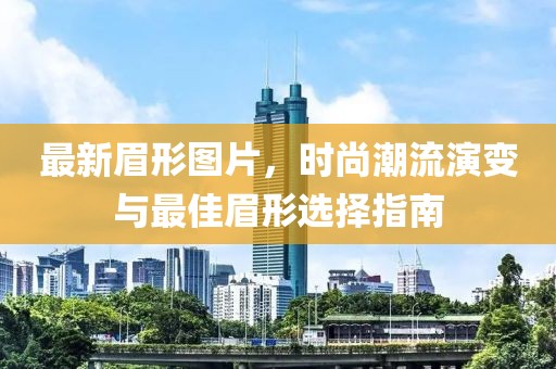最新眉形图片，时尚潮流演变与最佳眉形选择指南
