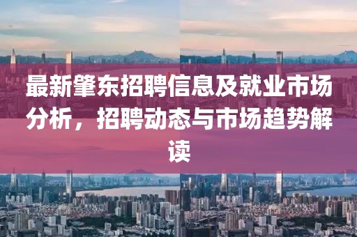 最新肇东招聘信息及就业市场分析，招聘动态与市场趋势解读