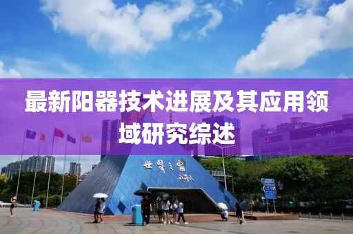 最新阳器技术进展及其应用领域研究综述