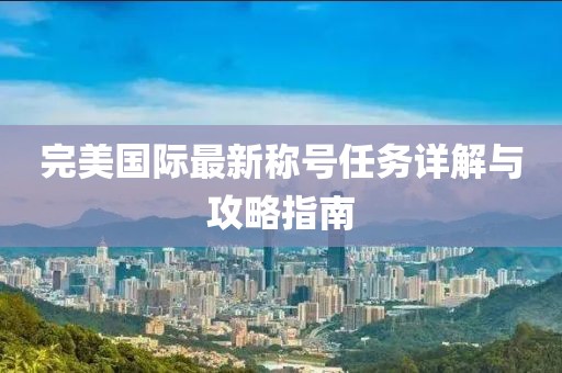 完美国际最新称号任务详解与攻略指南