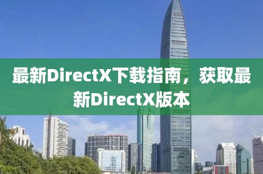最新DirectX下载指南，获取最新DirectX版本