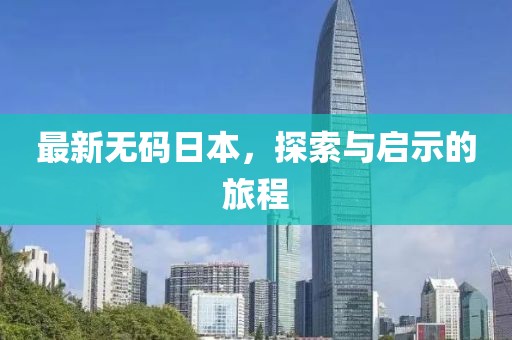 最新无码日本，探索与启示的旅程