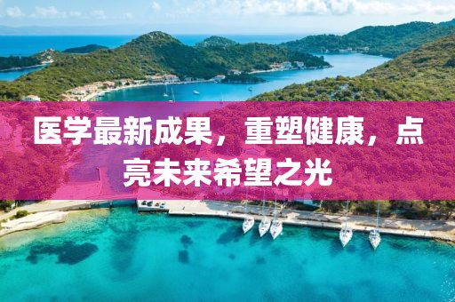 医学最新成果，重塑健康，点亮未来希望之光