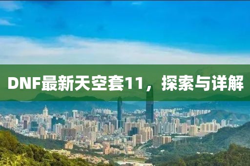 DNF最新天空套11，探索与详解