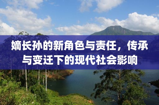 嫡长孙的新角色与责任，传承与变迁下的现代社会影响