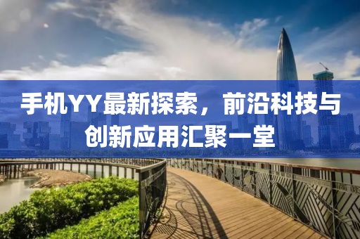 手机YY最新探索，前沿科技与创新应用汇聚一堂