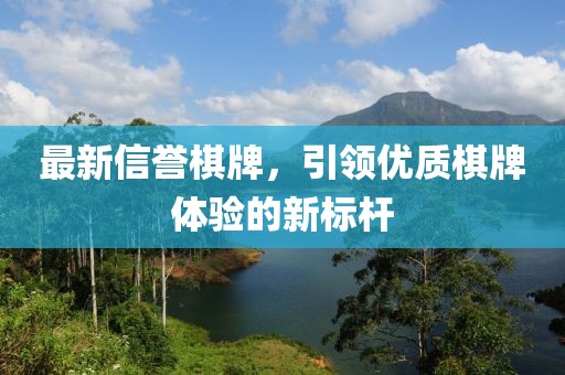 最新信誉棋牌，引领优质棋牌体验的新标杆